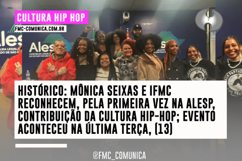 HISTÓRICO: MÔNICA SEIXAS E IFMC RECONHECEM, PELA PRIMEIRA VEZ NA ALESP, CONTRIBUIÇÃO DA CULTURA HIP-HOP; EVENTO ACONTECEU NA ÚLTIMA TERÇA, (13)