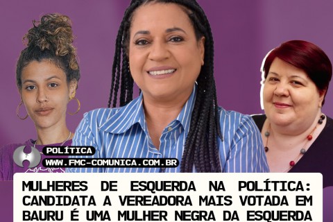 MULHERES DE ESQUERDA NA POLÍTICA: CANDIDATA A VEREADORA MAIS VOTADA EM BAURU É UMA MULHER NEGRA DA ESQUERDA