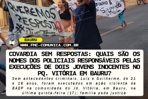 Covardia sem respostas: Quais são os nomes dos policiais responsáveis pelas execuções de dois jovens inocentes no Jd. Vitória em Bauru?