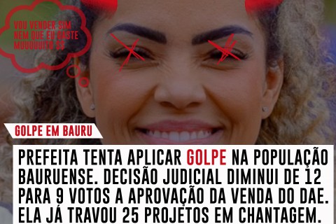 PREFEITA TENTA APLICAR GOLPE NA POPULAÇÃO BAURUENSE. DECISÃO JUDICIAL DIMINUI DE 12 PARA 9 VOTOS A APROVAÇÃO DA VENDA DO DAE. ELA JÁ TRAVOU 25 PROJETOS EM CHANTAGEM.